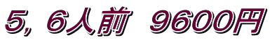 ５，６人前　９６００円
